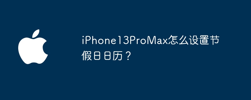 iPhone13ProMax怎么设置节假日日历？