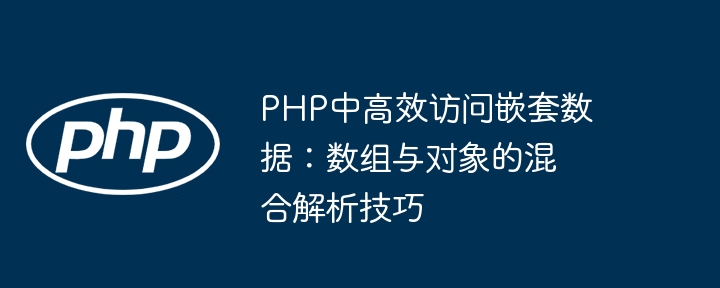PHP中高效访问嵌套数据：数组与对象的混合解析技巧