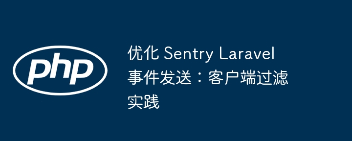 优化 Sentry Laravel 事件发送:客户端过滤实践