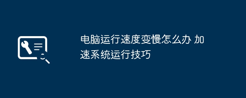 电脑变慢怎么提速？系统加速技巧分享