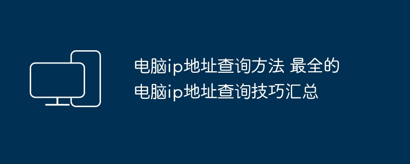 电脑ip地址查询方法 最全的电脑ip地址查询技巧汇总