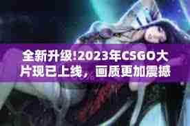 哪里能免费看csgo高清大片-怎样免费观看csgo高清大片