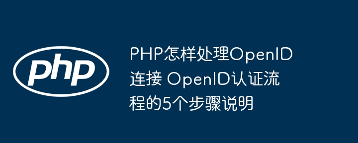 PHP怎样处理OpenID连接 OpenID认证流程的5个步骤说明