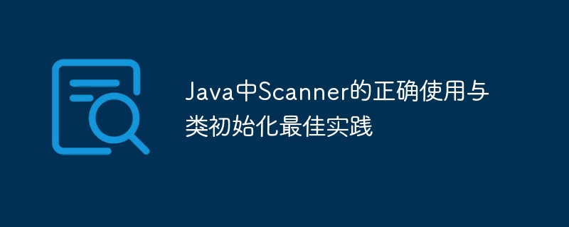 Java中Scanner的正确使用与类初始化最佳实践