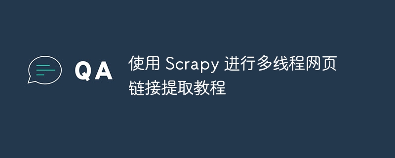 使用 Scrapy 进行多线程网页链接提取教程