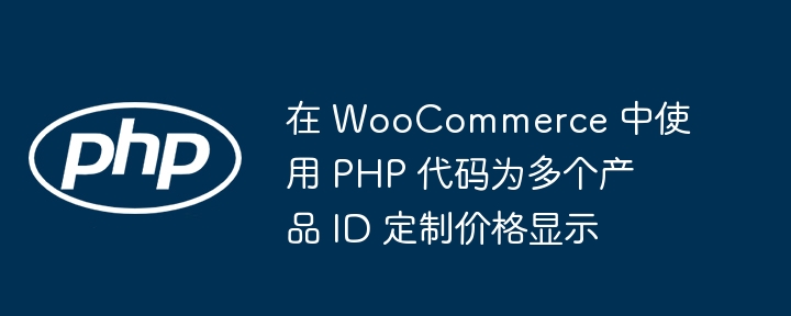 在 WooCommerce 中使用 PHP 代码为多个产品 ID 定制价格显示