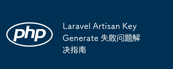 Laravel Artisan Key Generate 失败问题解决指南