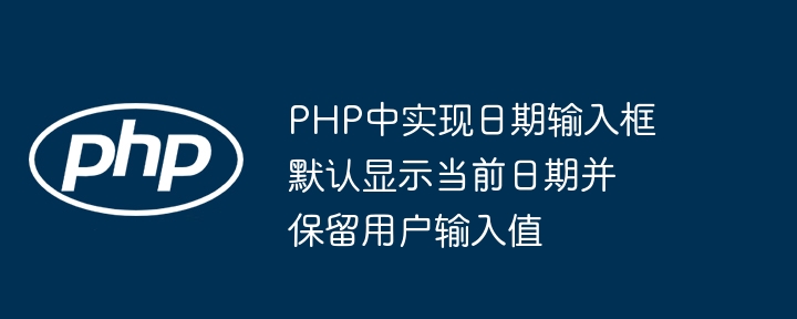 PHP中实现日期输入框默认显示当前日期并保留用户输入值