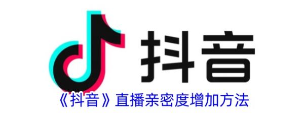 抖音直播亲密度提升技巧分享