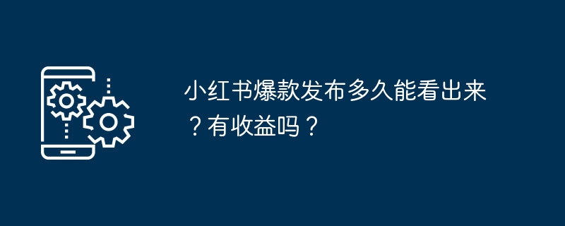 小红书爆款发布多久能看出来？有收益吗？