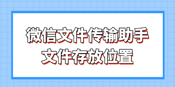 微信文件传输助手文件存储位置详解
