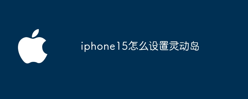 iphone15怎么设置灵动岛