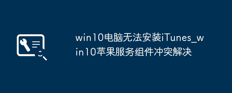 win10电脑无法安装iTunes_win10苹果服务组件冲突解决