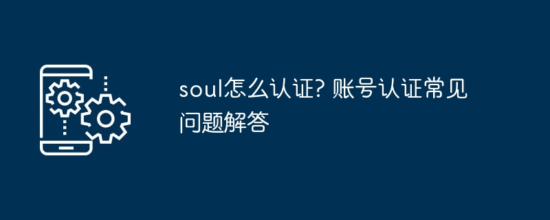 soul怎么认证? 账号认证常见问题解答