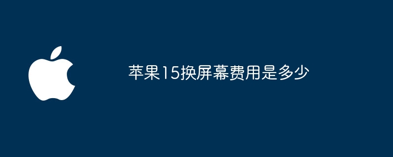 苹果15换屏幕费用是多少