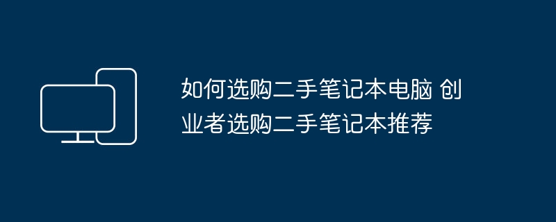 如何选购二手笔记本电脑 创业者选购二手笔记本推荐