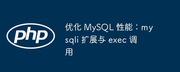 优化 MySQL 性能：mysqli 扩展与 exec 调用