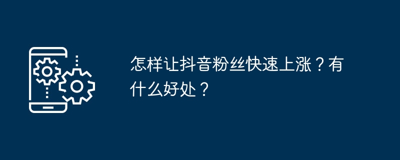怎样让抖音粉丝快速上涨？有什么好处？