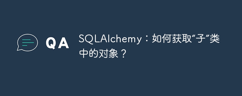 SQLAlchemy:如何获取“子”类中的对象?