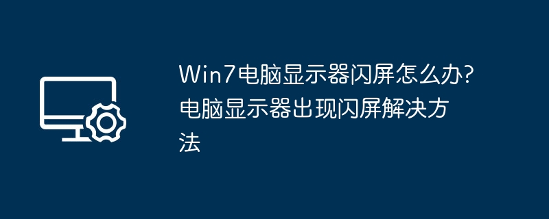 Win7显示器闪屏怎么解决？