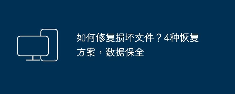 损坏文件怎么修?4种恢复方法保数据
