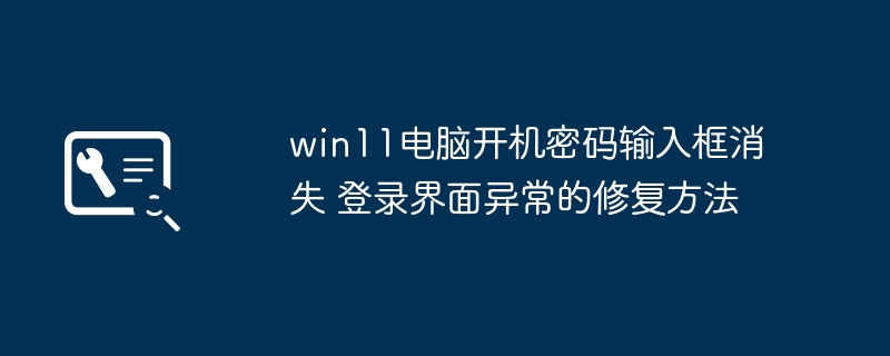 win11电脑开机密码输入框消失 登录界面异常的修复方法
