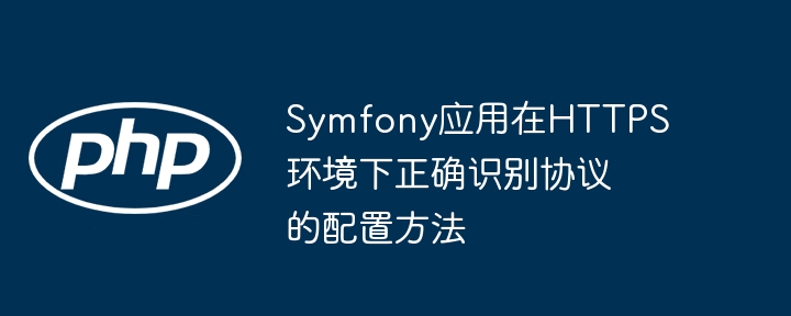 Symfony应用在HTTPS环境下正确识别协议的配置方法
