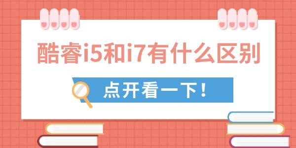 酷睿i5和i7区别详解怎么选更划算