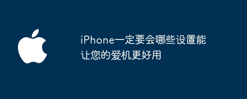 iPhone一定要会哪些设置能让您的爱机更好用