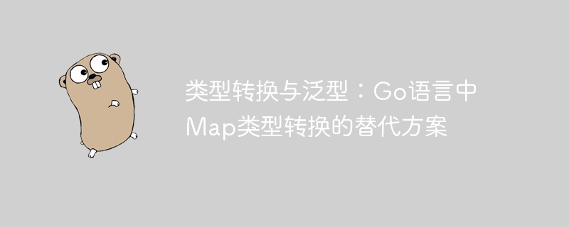 类型转换与泛型：Go语言中Map类型转换的替代方案
