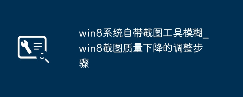 Win8截图模糊怎么调？设置步骤详解
