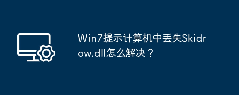 Win7提示计算机中丢失Skidrow.dll怎么解决?