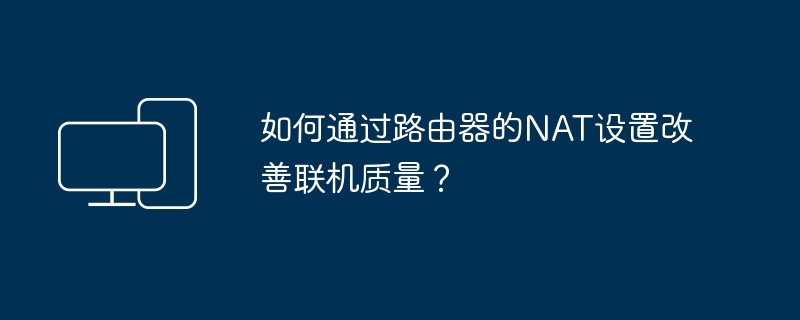 如何通过路由器的NAT设置改善联机质量？