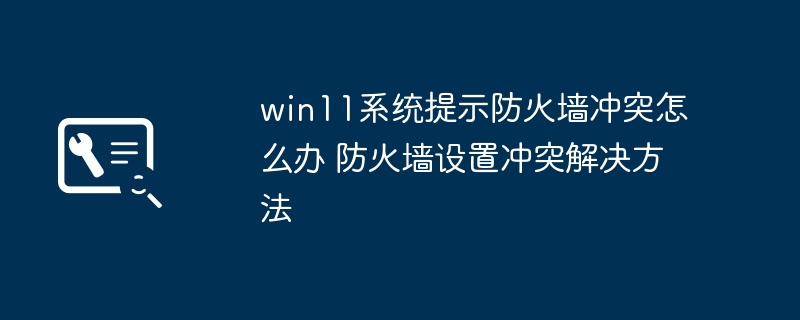 Win11防火墙冲突解决方法大全