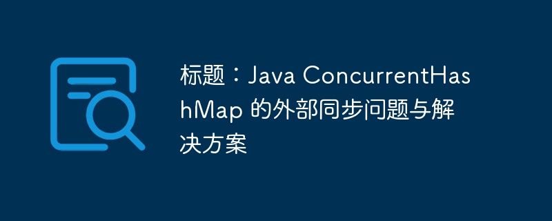 标题：Java ConcurrentHashMap 的外部同步问题与解决方案