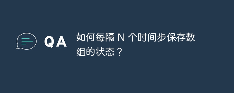 如何每隔 N 个时间步保存数组的状态？