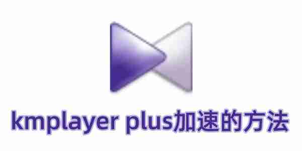 kmplayer plus怎么加速？kmplayer plus加速的方法