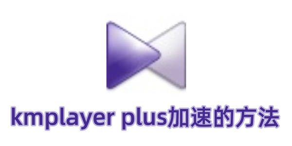 KMPlayer Plus加速方法详解