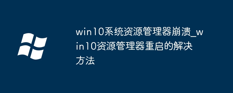 win10系统资源管理器崩溃_win10资源管理器重启的解决方法