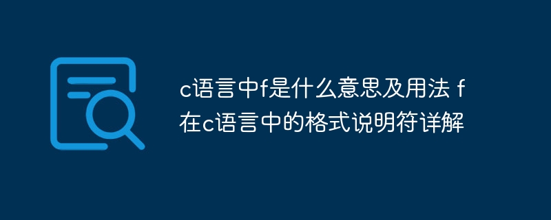 c语言中f是什么意思及用法 f在c语言中的格式说明符详解