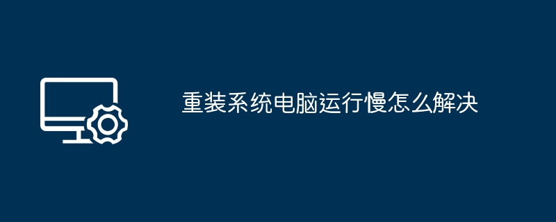 重装系统后电脑变慢怎么办