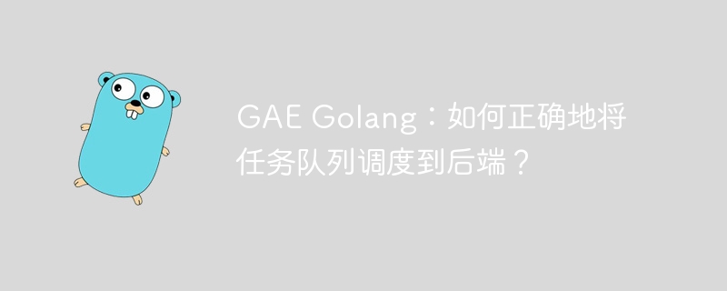 GAE Golang：如何正确地将任务队列调度到后端？