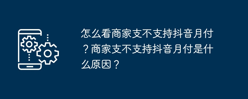 怎么看商家支不支持抖音月付？商家支不支持抖音月付是什么原因？