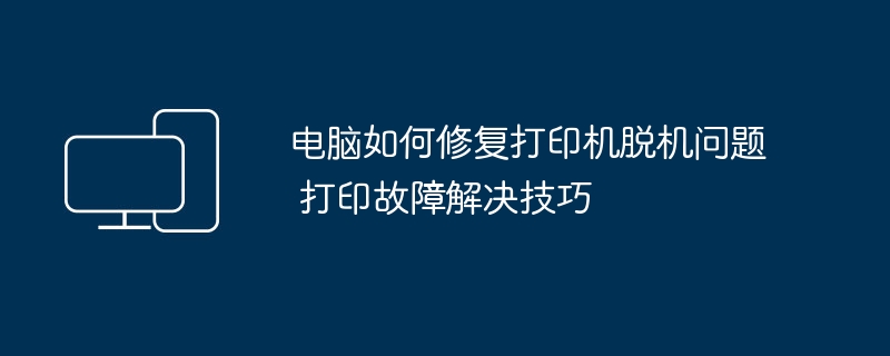 电脑如何修复打印机脱机问题 打印故障解决技巧