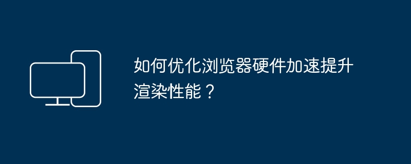 优化浏览器硬件加速提升渲染性能的方法