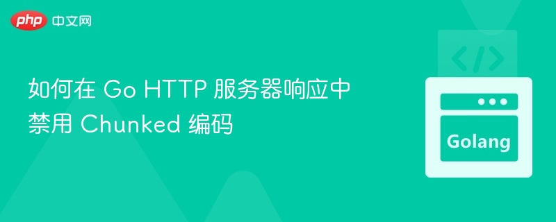 如何在 Go HTTP 服务器响应中禁用 Chunked 编码