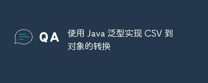 使用 Java 泛型实现 CSV 到对象的转换