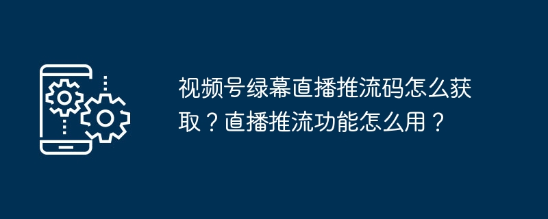 视频号绿幕直播推流码怎么获取？直播推流功能怎么用？