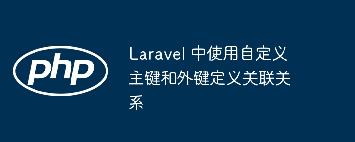 Laravel 中使用自定义主键和外键定义关联关系