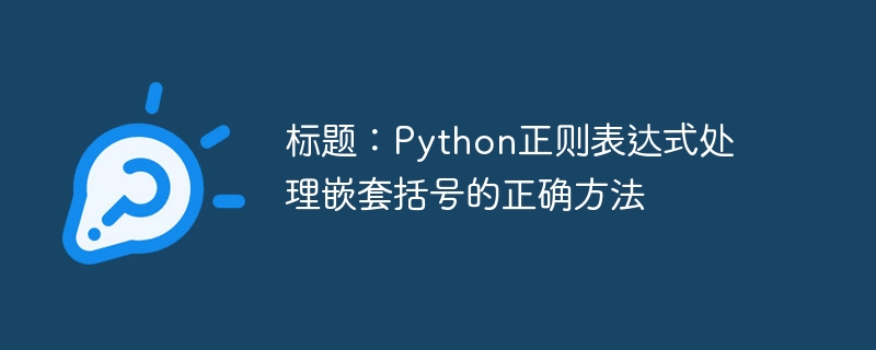 标题：Python正则表达式处理嵌套括号的正确方法